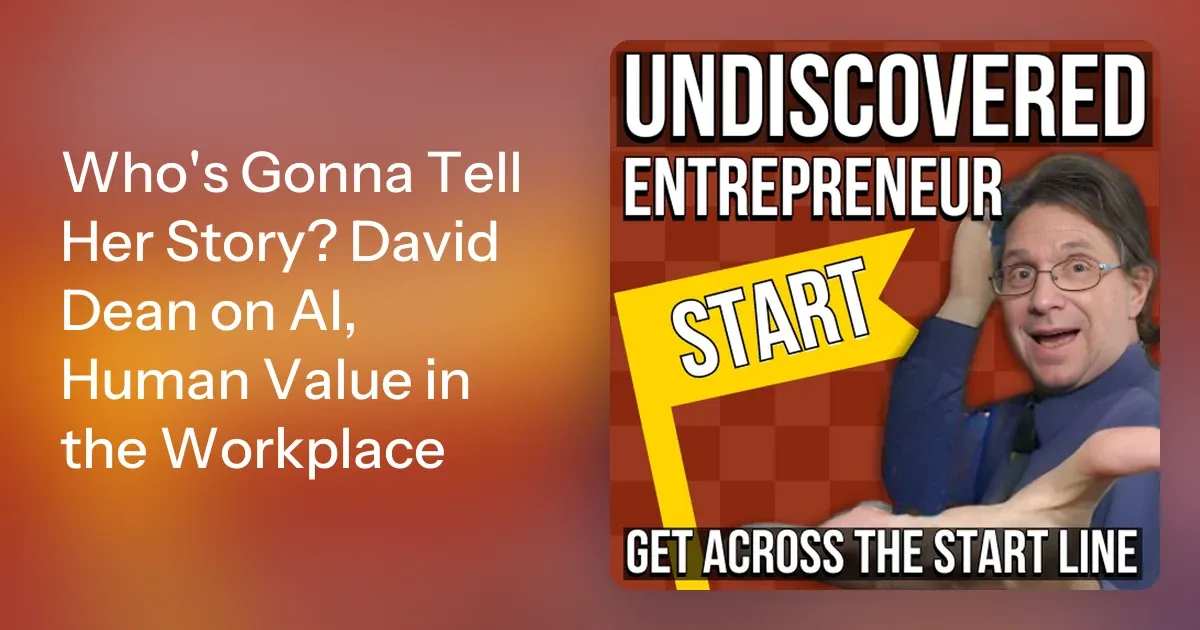 Undiscovered Entrepreneur: Get Across The Start Line: Who's Gonna Tell Her Story? David Dean on AI, Human Value in the Workplace